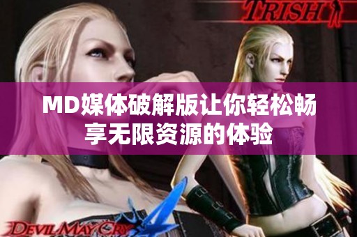 MD媒体破解版让你轻松畅享无限资源的体验