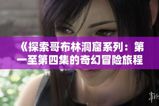《探索哥布林洞窟系列：第一至第四集的奇幻冒险旅程》