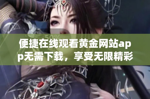 便捷在线观看黄金网站app无需下载，享受无限精彩内容