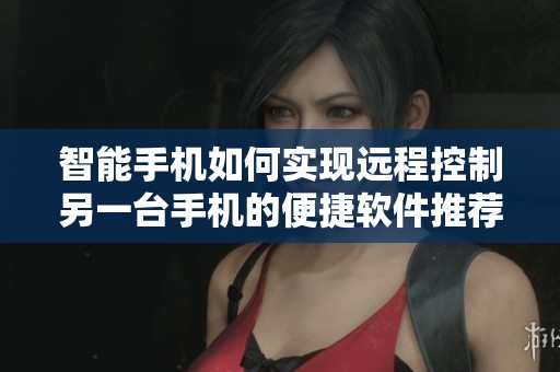 智能手机如何实现远程控制另一台手机的便捷软件推荐