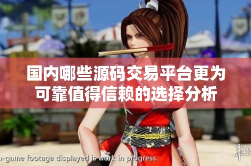 国内哪些源码交易平台更为可靠值得信赖的选择分析