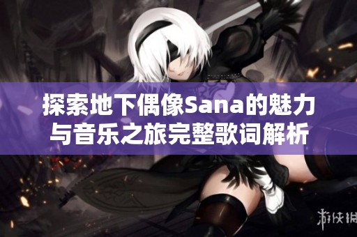 探索地下偶像Sana的魅力与音乐之旅完整歌词解析