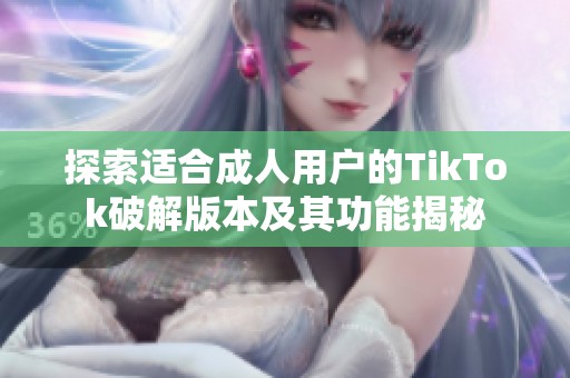 探索适合成人用户的TikTok破解版本及其功能揭秘