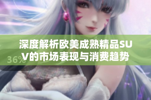 深度解析欧美成熟精品SUV的市场表现与消费趋势
