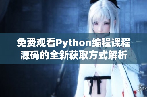 免费观看Python编程课程源码的全新获取方式解析