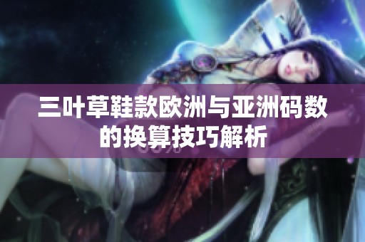 三叶草鞋款欧洲与亚洲码数的换算技巧解析