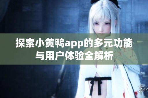 探索小黄鸭app的多元功能与用户体验全解析