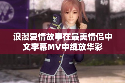 浪漫爱情故事在最美情侣中文字幕MV中绽放华彩