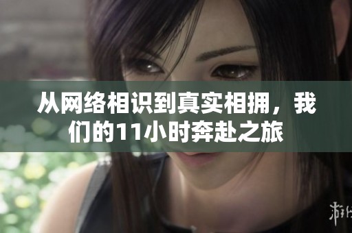 从网络相识到真实相拥，我们的11小时奔赴之旅