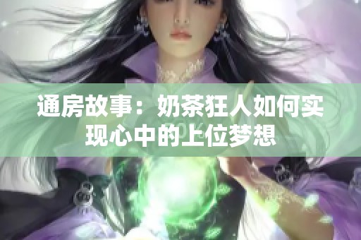 通房故事：奶茶狂人如何实现心中的上位梦想