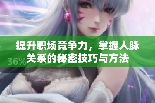 提升职场竞争力，掌握人脉关系的秘密技巧与方法