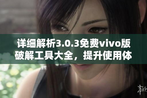 详细解析3.0.3免费vivo版破解工具大全，提升使用体验