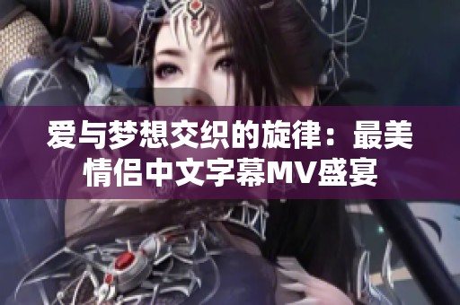 爱与梦想交织的旋律：最美情侣中文字幕MV盛宴