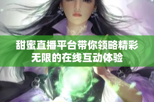 甜蜜直播平台带你领略精彩无限的在线互动体验