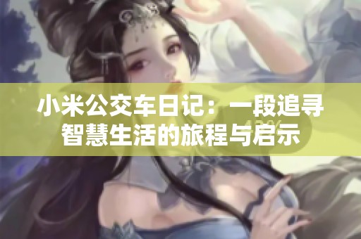 小米公交车日记：一段追寻智慧生活的旅程与启示