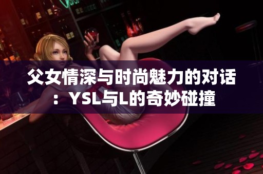父女情深与时尚魅力的对话：YSL与L的奇妙碰撞