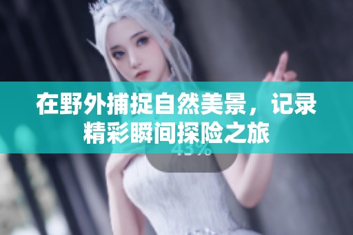 在野外捕捉自然美景，记录精彩瞬间探险之旅