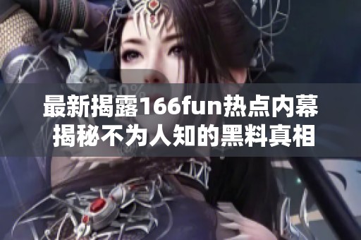 最新揭露166fun热点内幕 揭秘不为人知的黑料真相