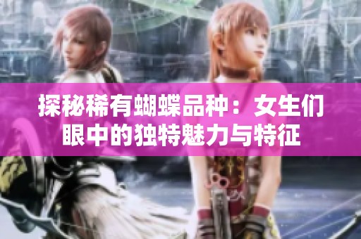 探秘稀有蝴蝶品种：女生们眼中的独特魅力与特征