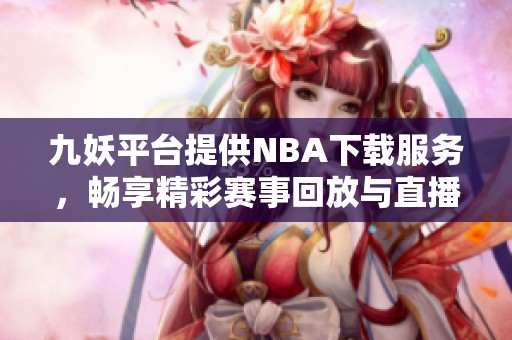九妖平台提供NBA下载服务，畅享精彩赛事回放与直播