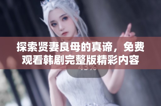 探索贤妻良母的真谛，免费观看韩剧完整版精彩内容