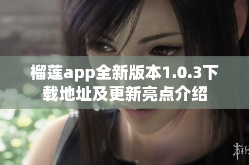 榴莲app全新版本1.0.3下载地址及更新亮点介绍