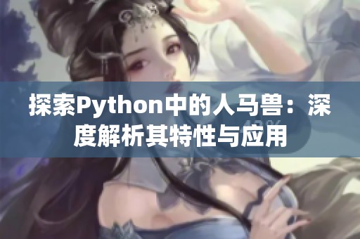 探索Python中的人马兽：深度解析其特性与应用