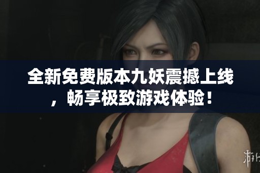 全新免费版本九妖震撼上线，畅享极致游戏体验！