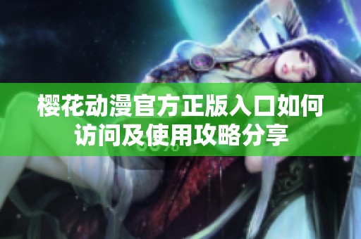 樱花动漫官方正版入口如何访问及使用攻略分享