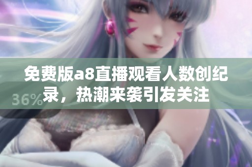 免费版a8直播观看人数创纪录，热潮来袭引发关注