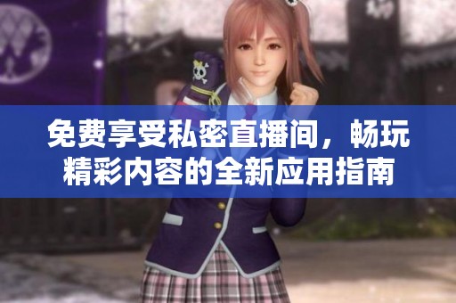 免费享受私密直播间，畅玩精彩内容的全新应用指南