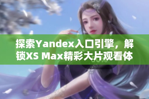 探索Yandex入口引擎，解锁XS Max精彩大片观看体验