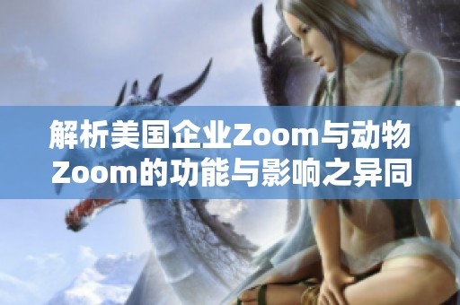 解析美国企业Zoom与动物Zoom的功能与影响之异同