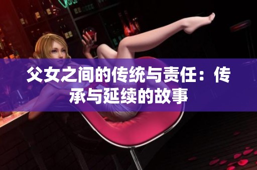 父女之间的传统与责任：传承与延续的故事