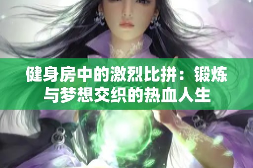 健身房中的激烈比拼：锻炼与梦想交织的热血人生