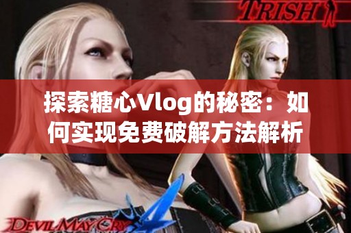 探索糖心Vlog的秘密：如何实现免费破解方法解析