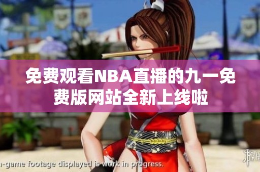 免费观看NBA直播的九一免费版网站全新上线啦