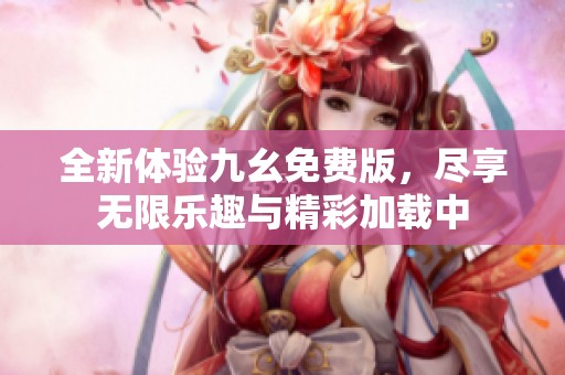 全新体验九幺免费版，尽享无限乐趣与精彩加载中