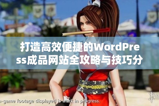 打造高效便捷的WordPress成品网站全攻略与技巧分享