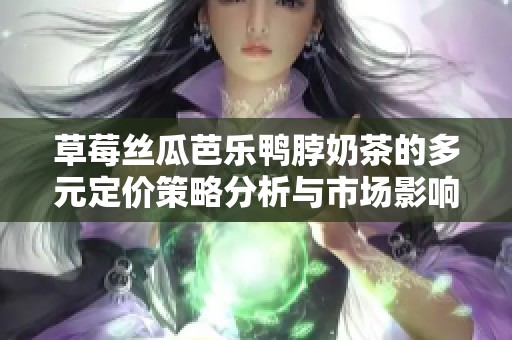 草莓丝瓜芭乐鸭脖奶茶的多元定价策略分析与市场影响探讨