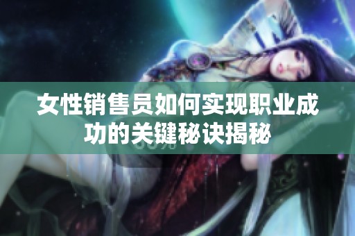 女性销售员如何实现职业成功的关键秘诀揭秘