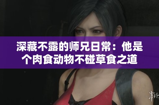 深藏不露的师兄日常：他是个肉食动物不碰草食之道