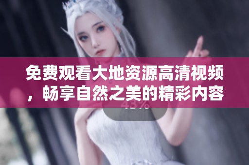 免费观看大地资源高清视频，畅享自然之美的精彩内容