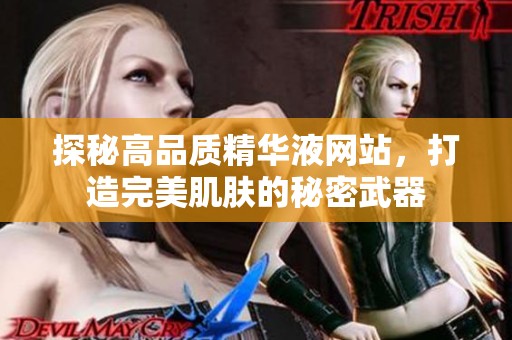 探秘高品质精华液网站，打造完美肌肤的秘密武器