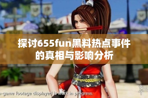 探讨655fun黑料热点事件的真相与影响分析