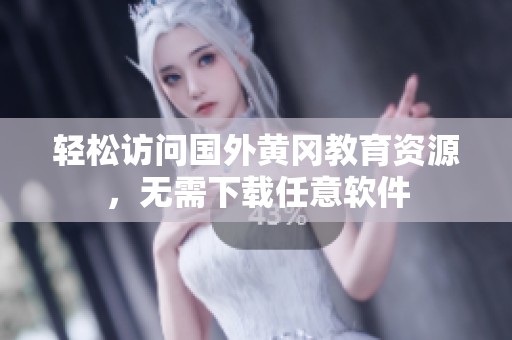 轻松访问国外黄冈教育资源，无需下载任意软件