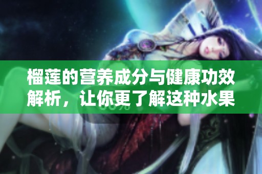 榴莲的营养成分与健康功效解析，让你更了解这种水果