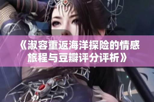 《淑容重返海洋探险的情感旅程与豆瓣评分评析》