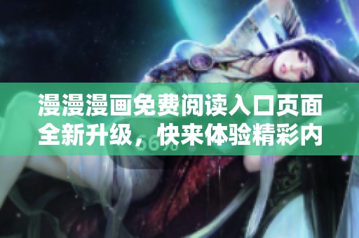 漫漫漫画免费阅读入口页面全新升级，快来体验精彩内容