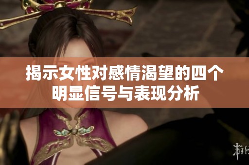 揭示女性对感情渴望的四个明显信号与表现分析